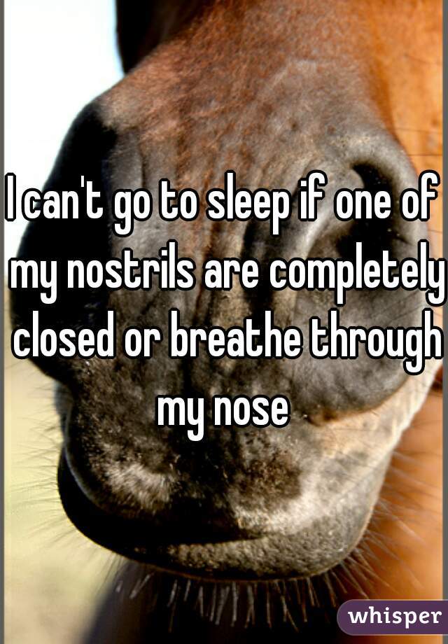 I can't go to sleep if one of my nostrils are completely closed or breathe through my nose 