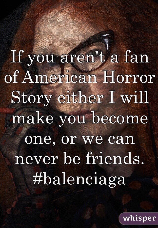 If you aren't a fan of American Horror Story either I will make you become one, or we can never be friends. #balenciaga