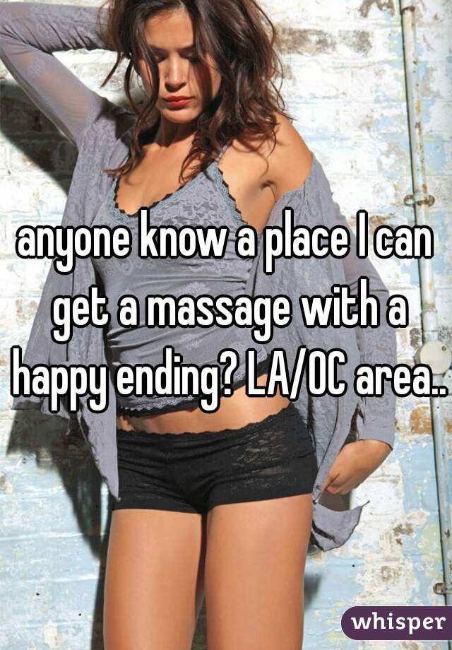 anyone know a place I can get a massage with a happy ending? LA/OC area..