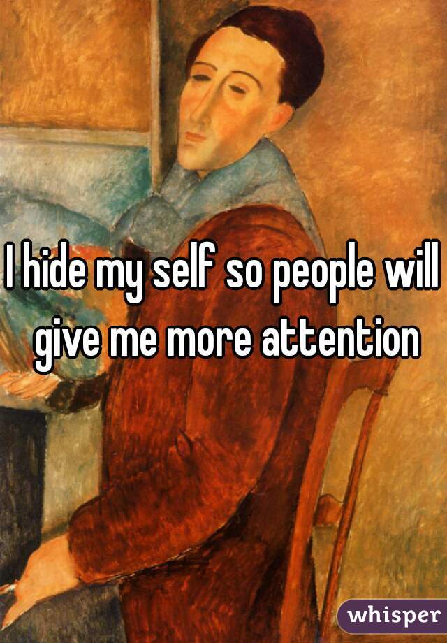 I hide my self so people will give me more attention