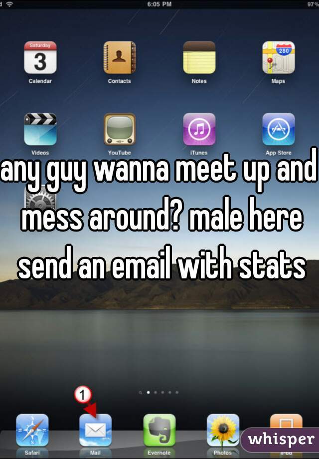 any guy wanna meet up and mess around? male here send an email with stats