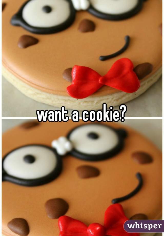 want a cookie?