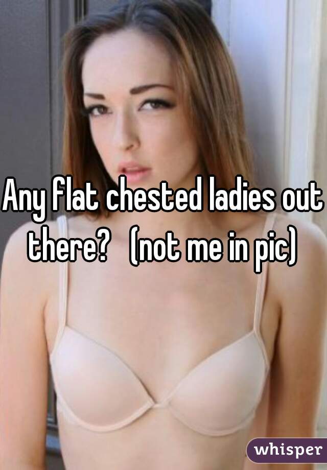 Any flat chested ladies out there?   (not me in pic) 