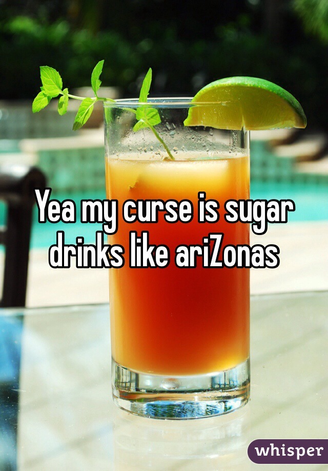 Yea my curse is sugar drinks like ariZonas 