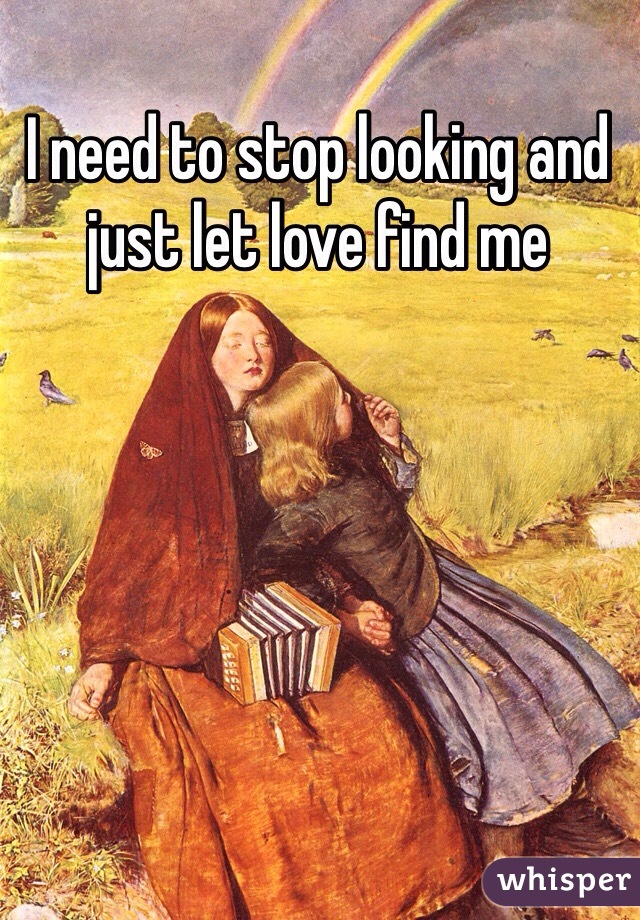 I need to stop looking and just let love find me