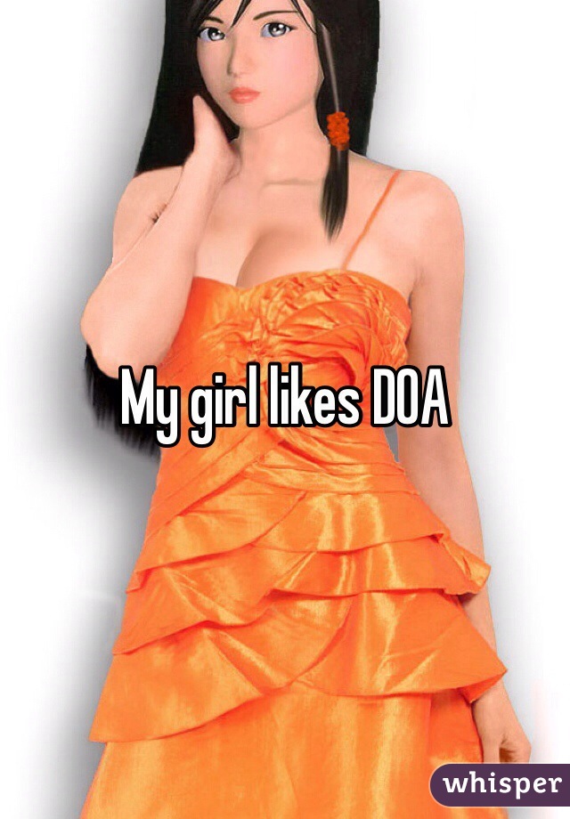 My girl likes DOA