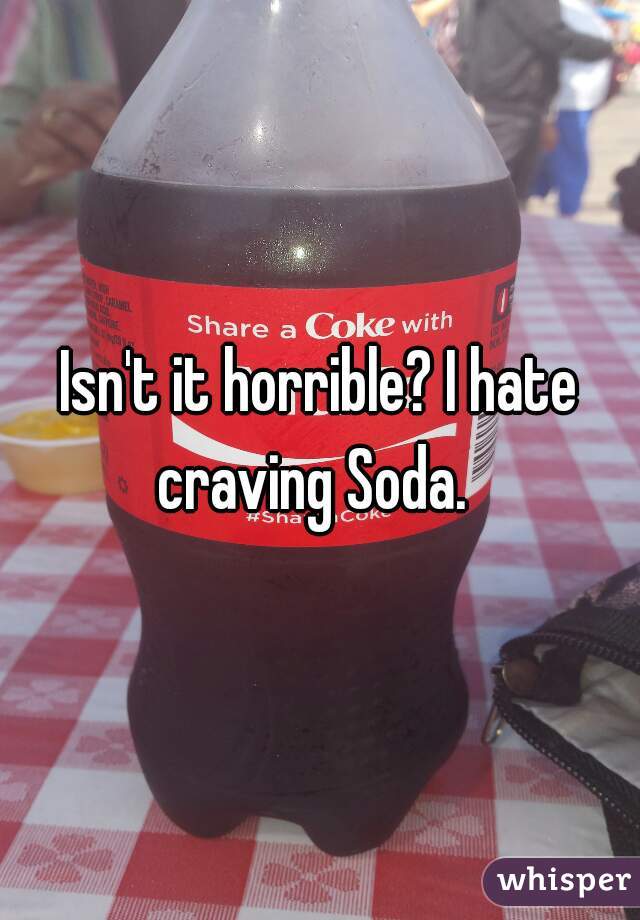 Isn't it horrible? I hate craving Soda.  