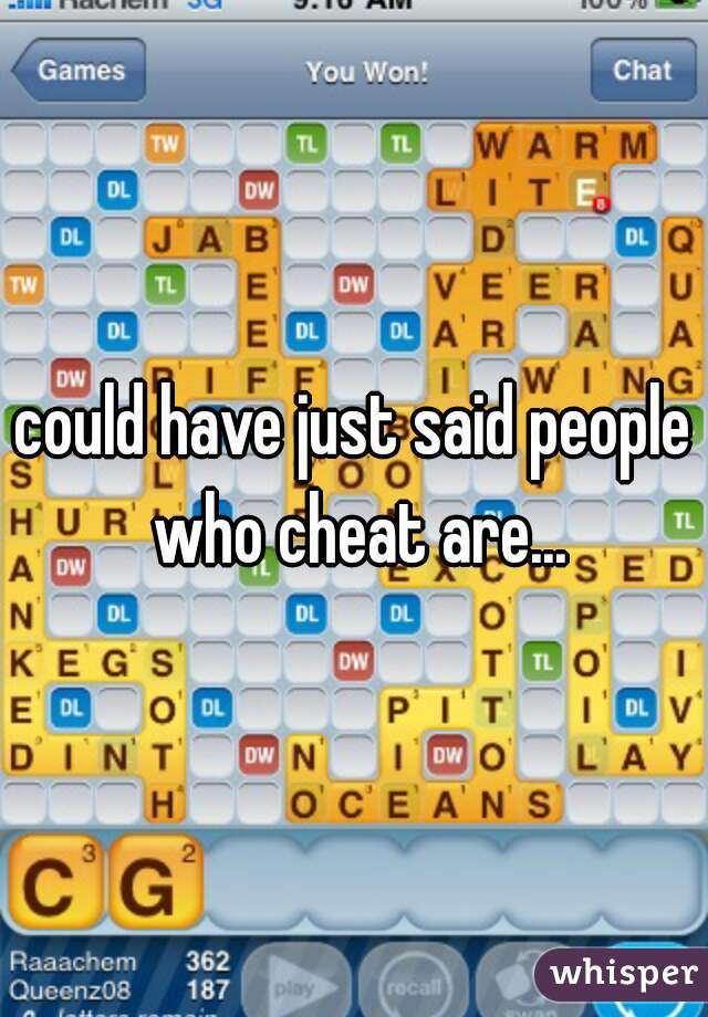 could have just said people who cheat are...