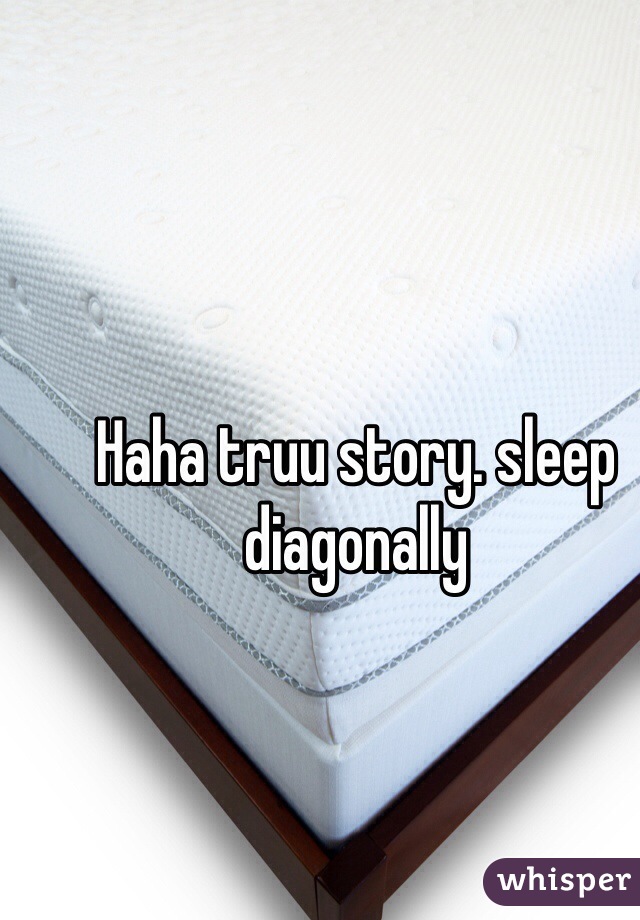 Haha truu story. sleep diagonally
