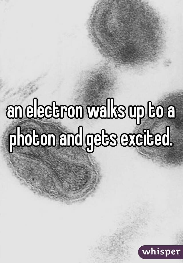 an electron walks up to a photon and gets excited. 
