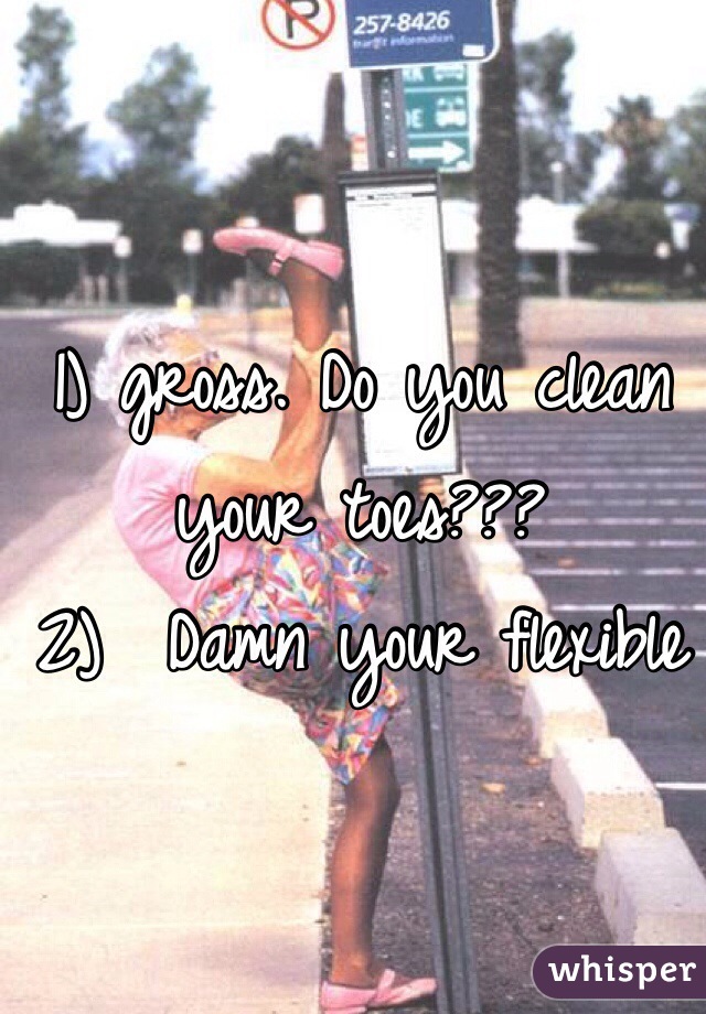 1) gross. Do you clean your toes??? 
2)  Damn your flexible 