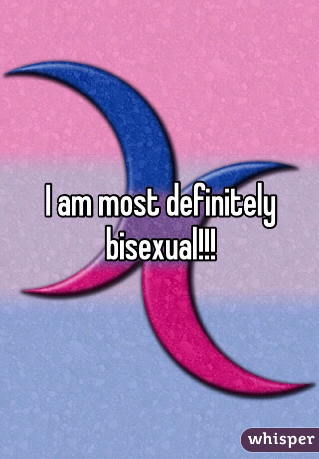 I am most definitely 
bisexual!!!