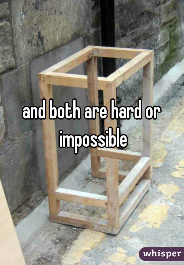 and both are hard or impossible