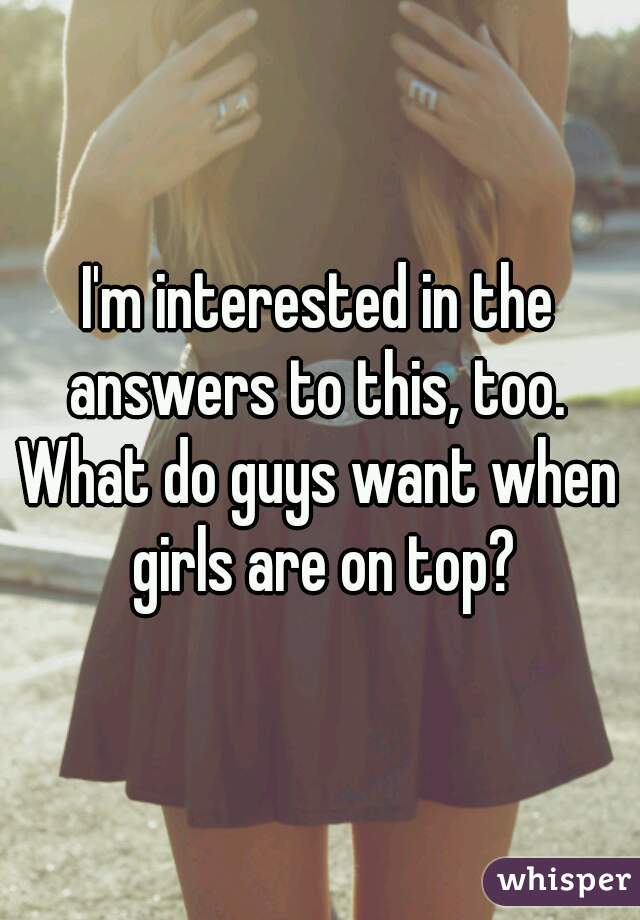 I'm interested in the answers to this, too. 
What do guys want when girls are on top?