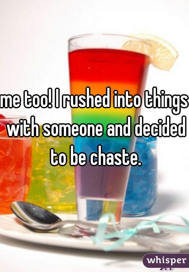 me too! I rushed into things with someone and decided to be chaste.