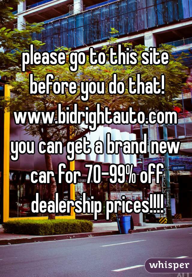please go to this site before you do that! www.bidrightauto.com 
you can get a brand new car for 70-99% off dealership prices!!!!
