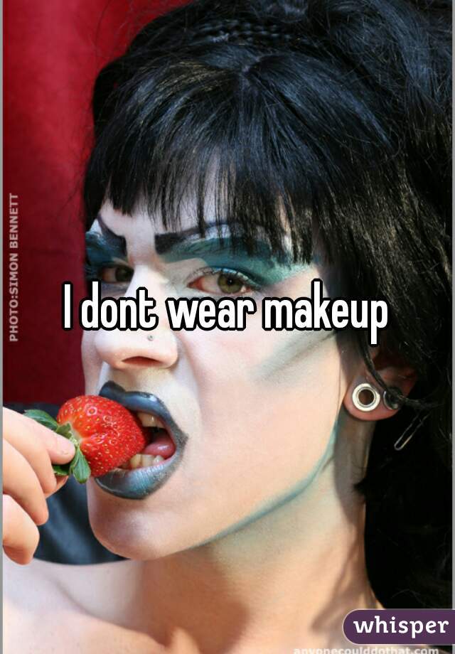I dont wear makeup