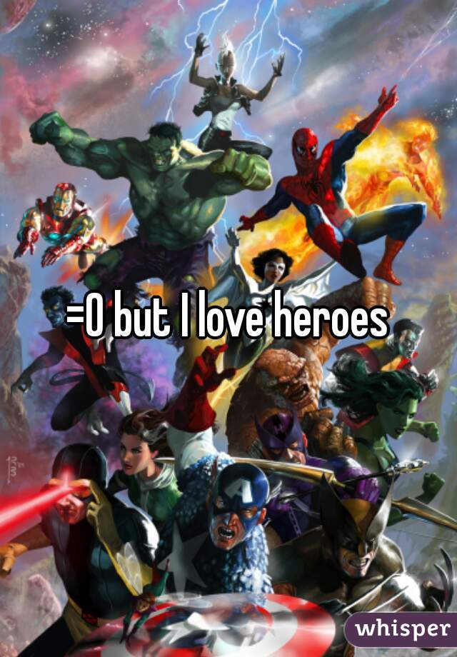 =0 but I love heroes