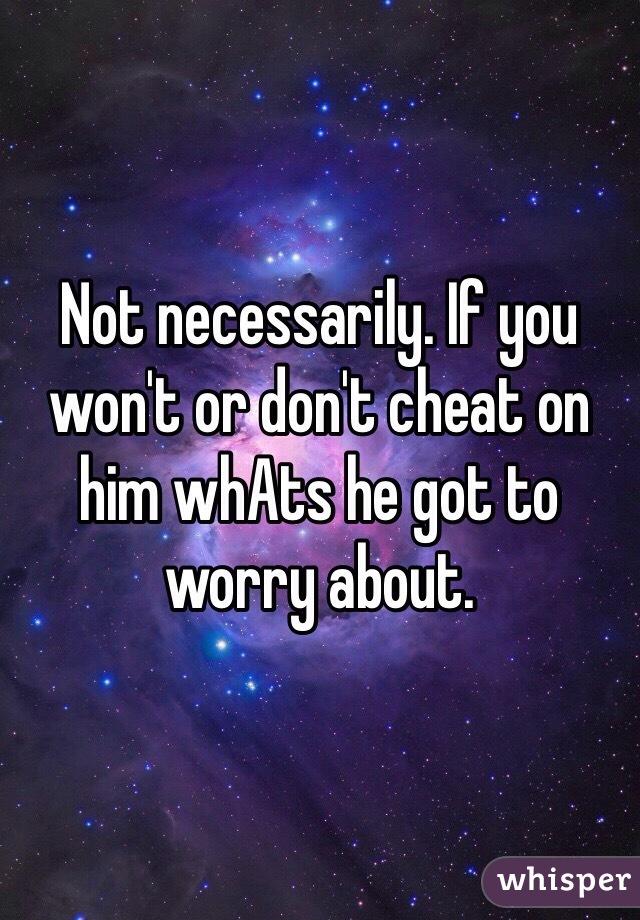 Not necessarily. If you won't or don't cheat on him whAts he got to worry about.  