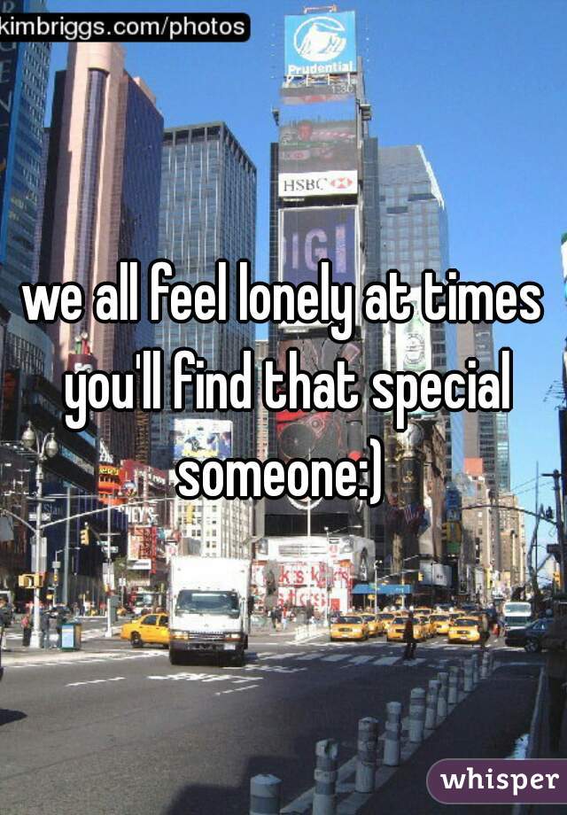 we all feel lonely at times you'll find that special someone:) 