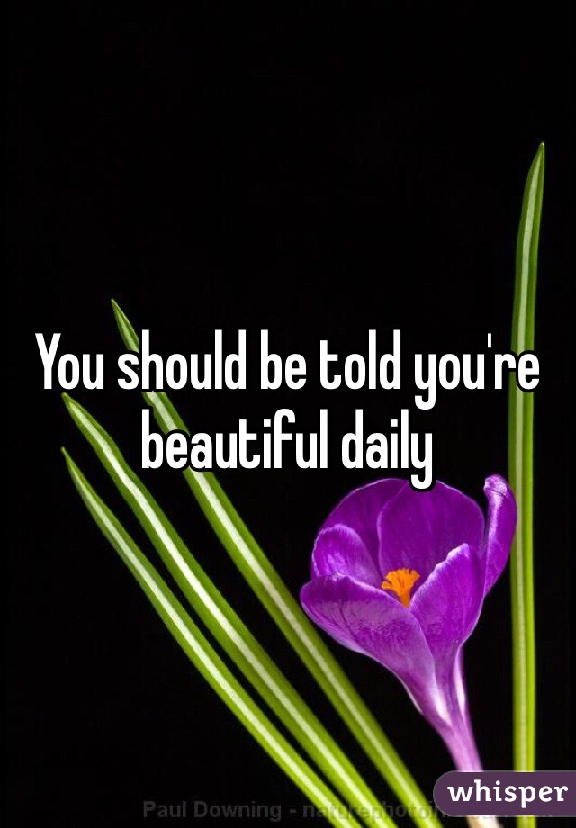 You should be told you're beautiful daily