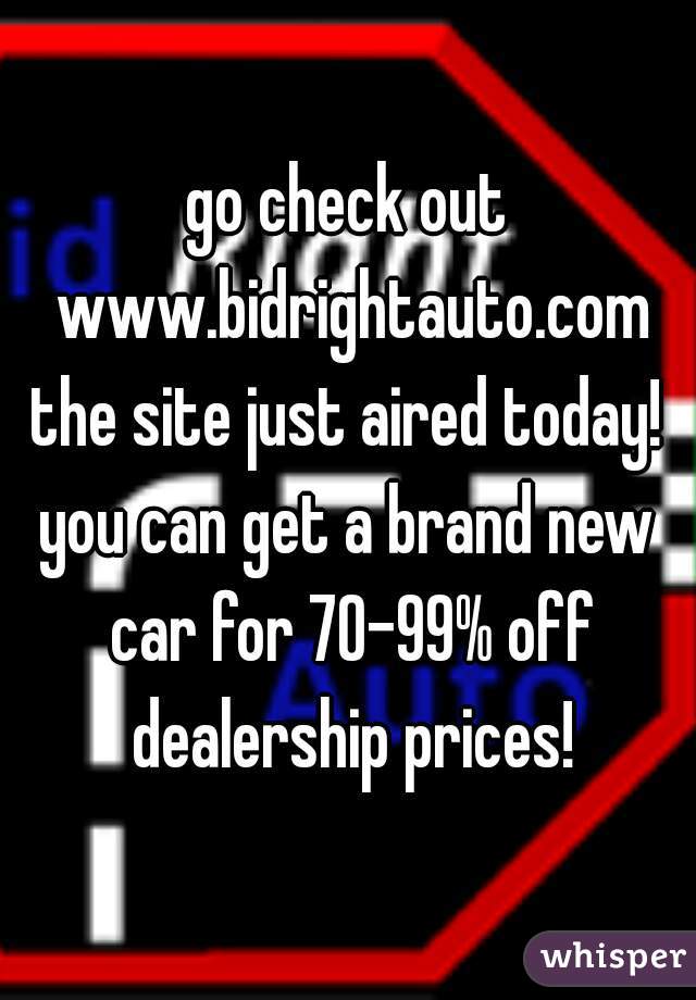 go check out www.bidrightauto.com
the site just aired today!
you can get a brand new car for 70-99% off dealership prices!
