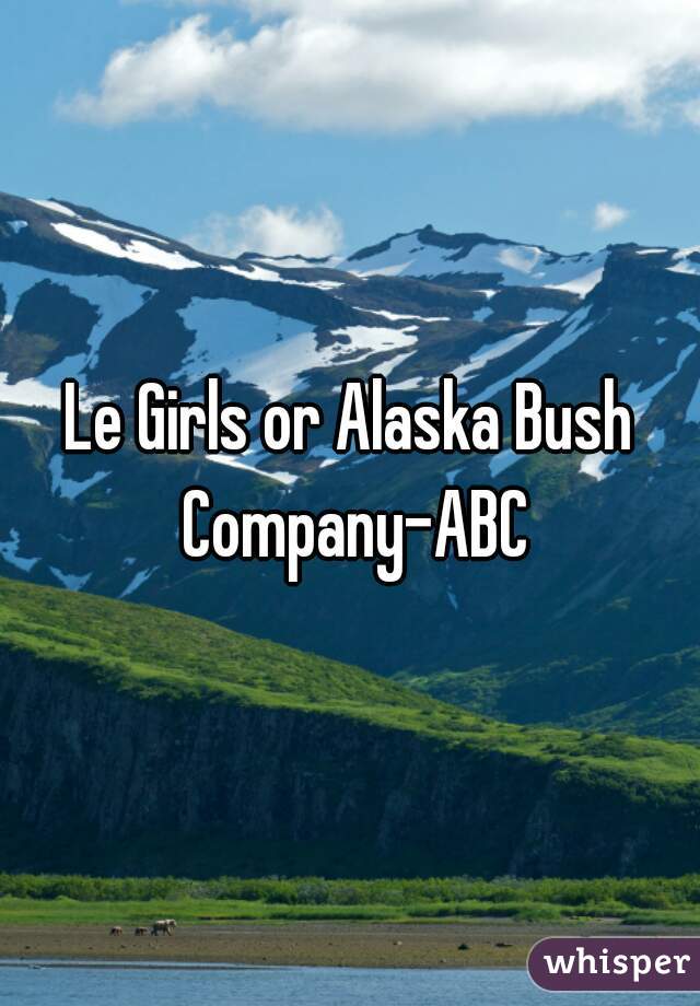Le Girls or Alaska Bush Company-ABC