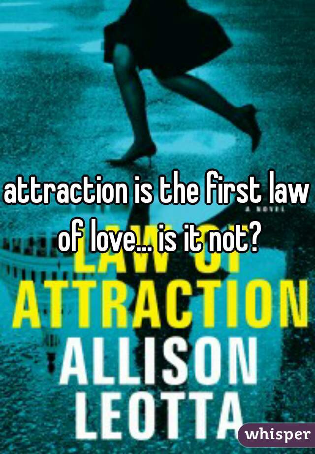 attraction is the first law of love... is it not?