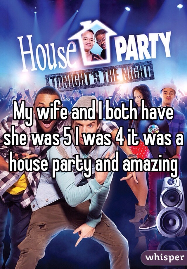 My wife and I both have she was 5 I was 4 it was a house party and amazing 