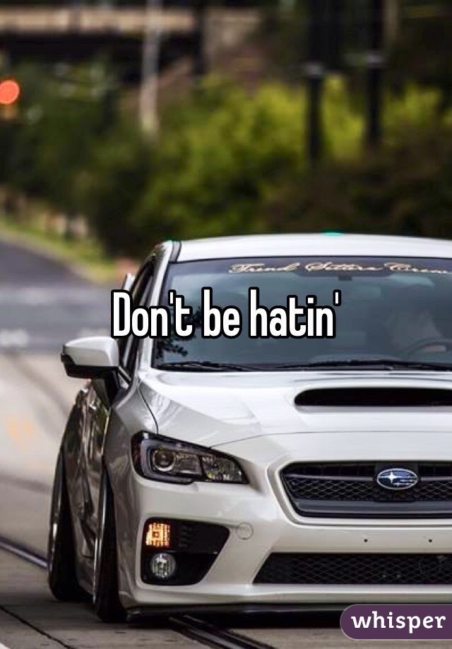 Don't be hatin'
