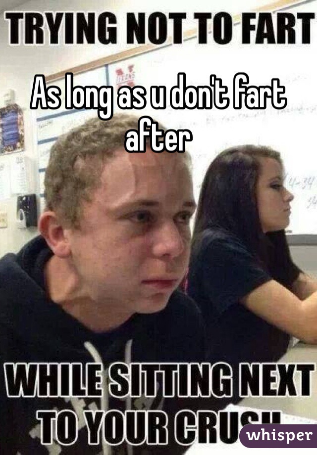 As long as u don't fart after