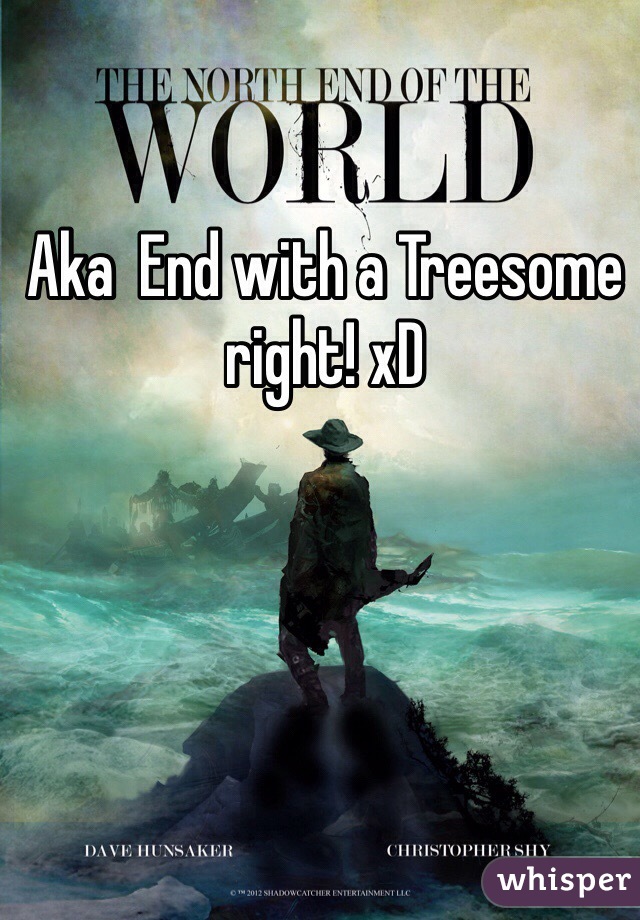 Aka  End with a Treesome right! xD