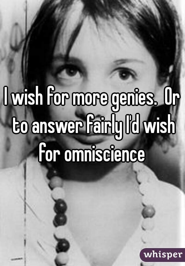 I wish for more genies.  Or to answer fairly I'd wish for omniscience 