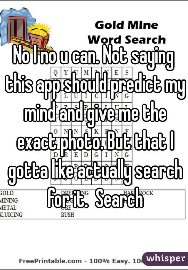 No I no u can. Not saying this app should predict my mind and give me the exact photo. But that I gotta like actually search for it.  Search