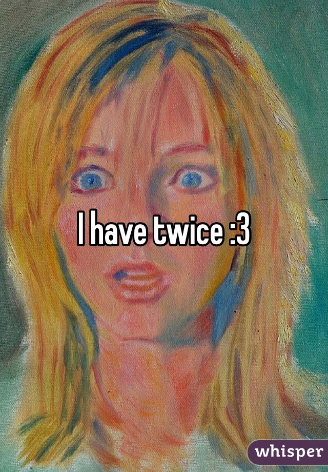 I have twice :3