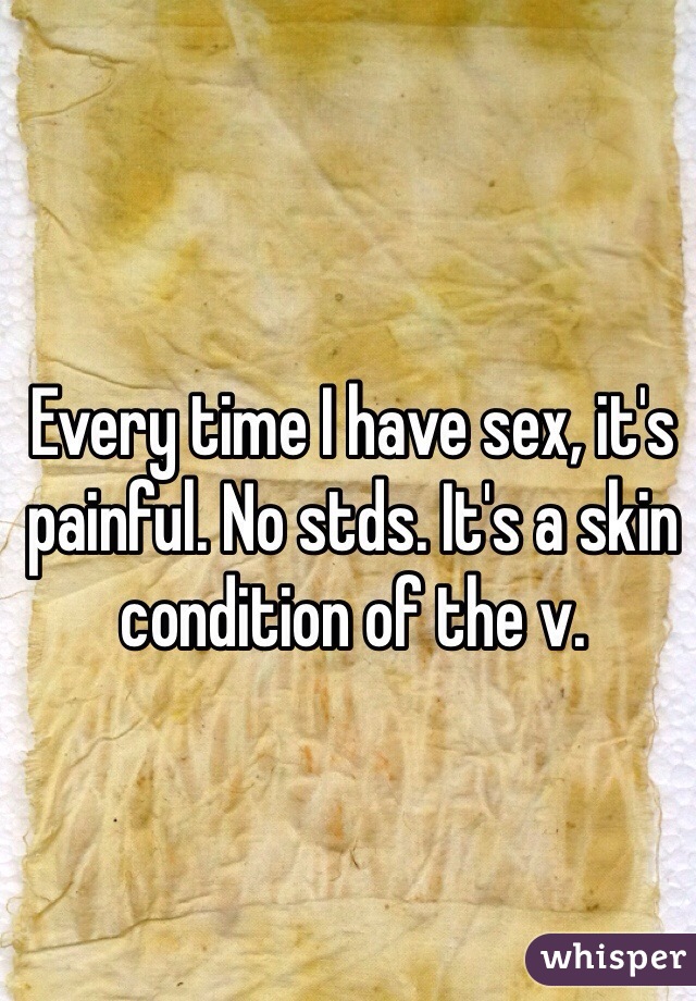 Every time I have sex, it's painful. No stds. It's a skin condition of the v.
