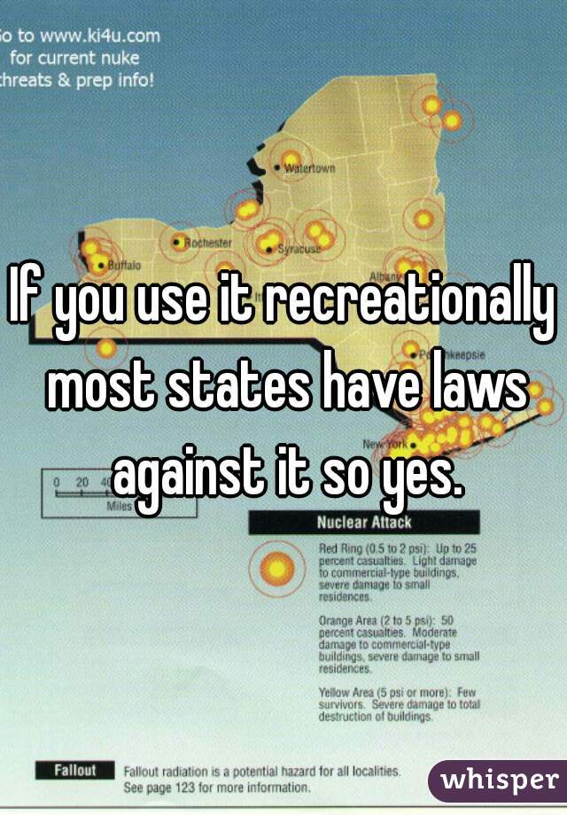 If you use it recreationally most states have laws against it so yes.