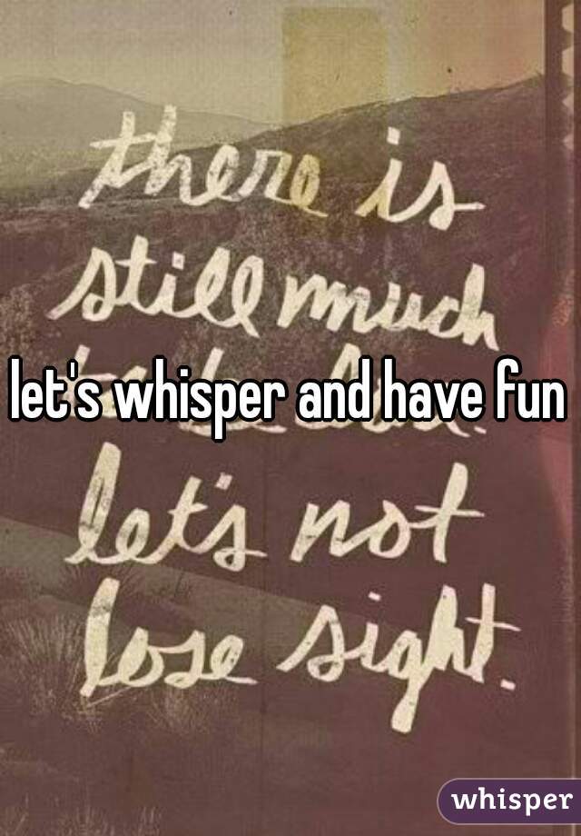 let's whisper and have fun