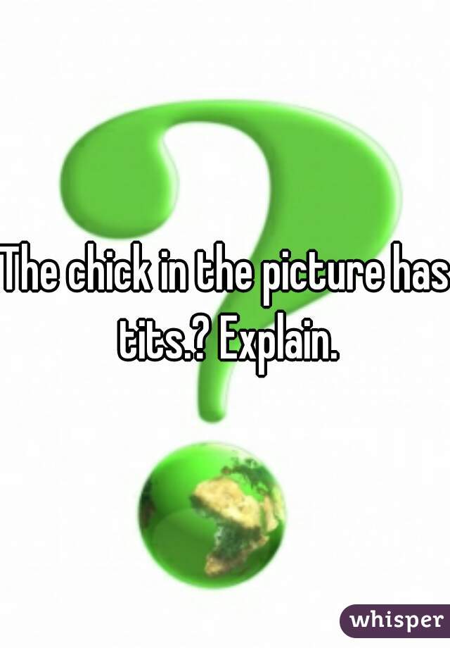 The chick in the picture has tits.? Explain.