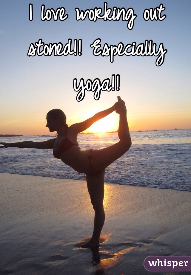 I love working out stoned!! Especially yoga!! 