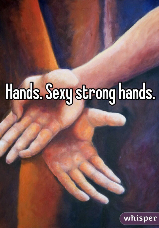 Hands. Sexy strong hands. 