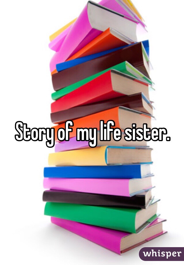 Story of my life sister.