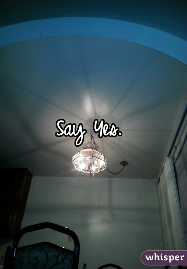 Say Yes. 