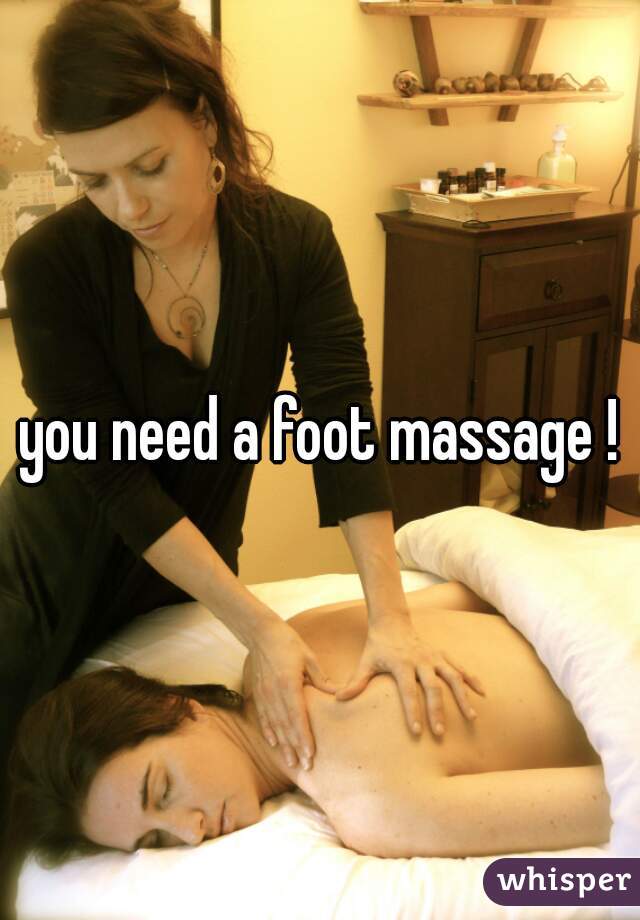 you need a foot massage !