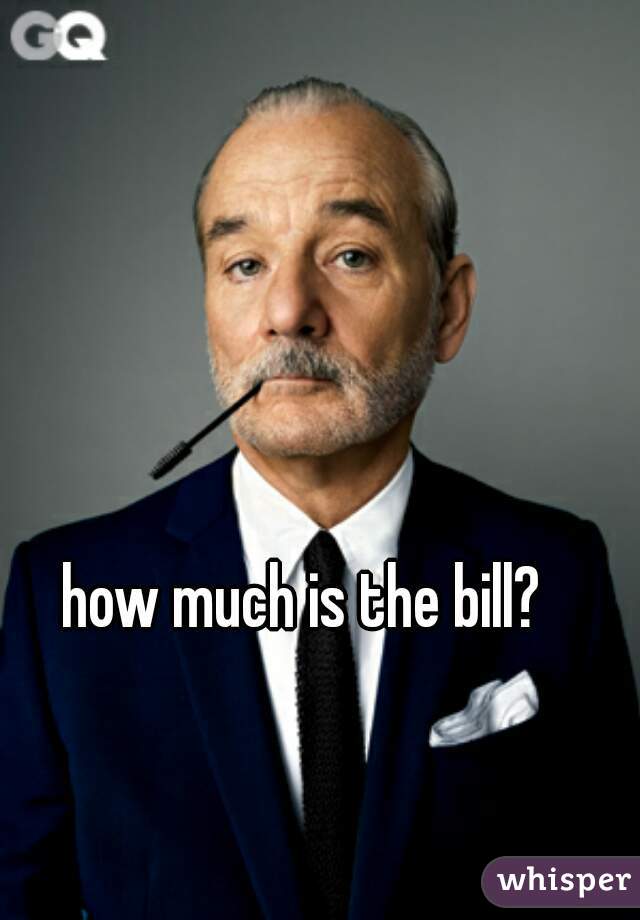 how much is the bill? 