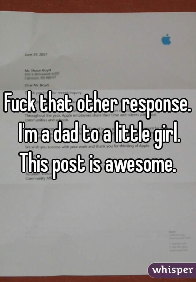 Fuck that other response. I'm a dad to a little girl. This post is awesome. 