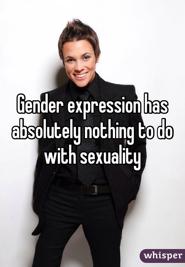 Gender expression has absolutely nothing to do with sexuality