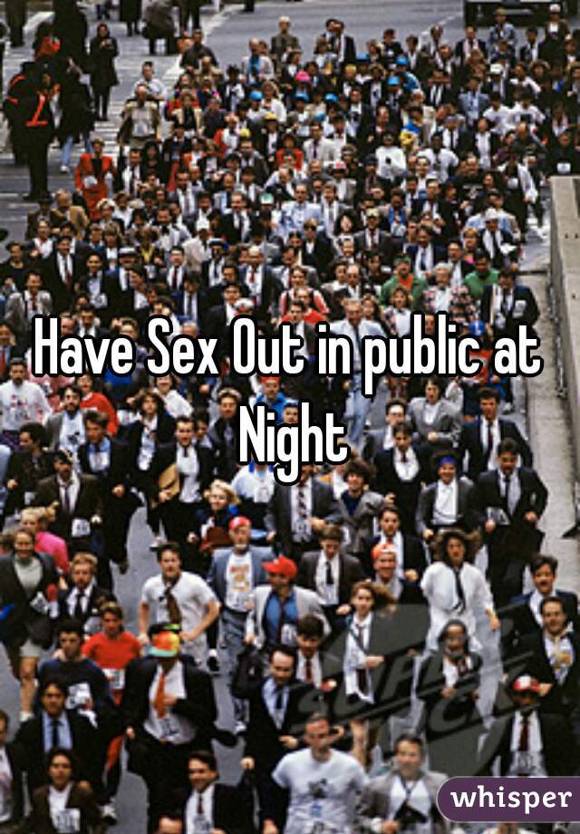 Have Sex Out in public at Night