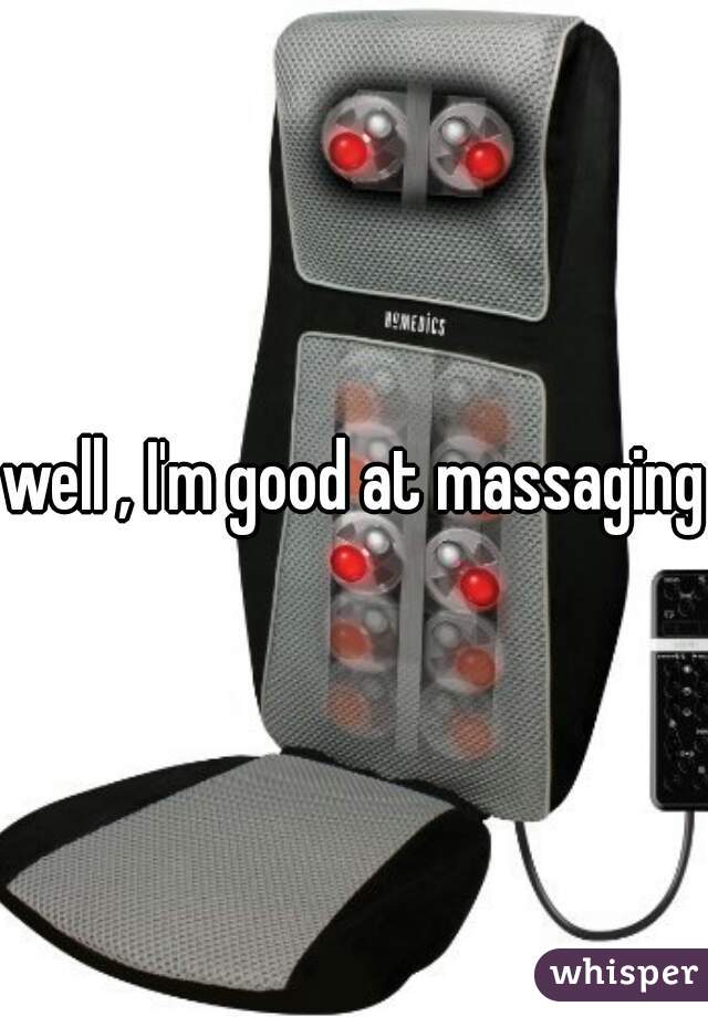 well , I'm good at massaging
