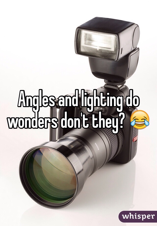 Angles and lighting do wonders don't they? 😂